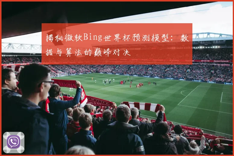 揭秘微软Bing世界杯预测模型：数据与算法的巅峰对决