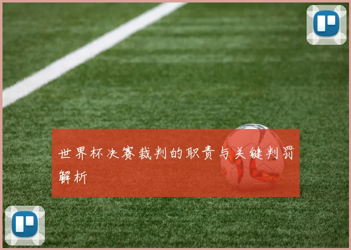 世界杯决赛裁判的职责与关键判罚解析