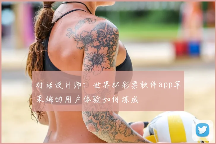 对话设计师:世界杯彩票软件app苹果端的用户体验如何炼成