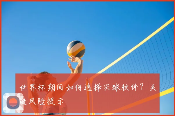 世界杯期间如何选择买球软件？关键风险提示