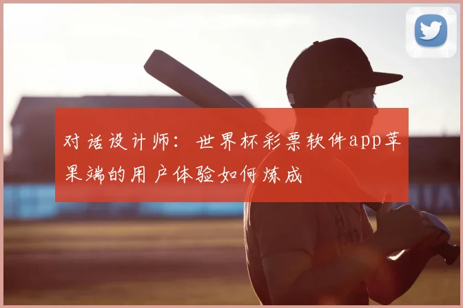 对话设计师:世界杯彩票软件app苹果端的用户体验如何炼成