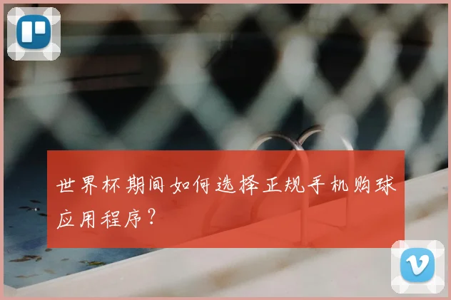 世界杯期间如何选择正规手机购球应用程序？