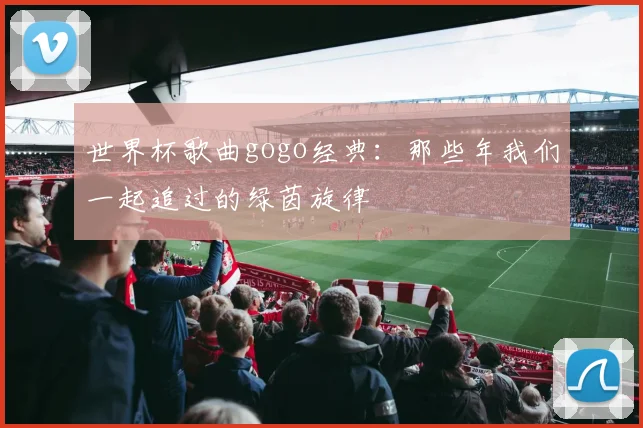 世界杯歌曲gogo经典：那些年我们一起追过的绿茵旋律