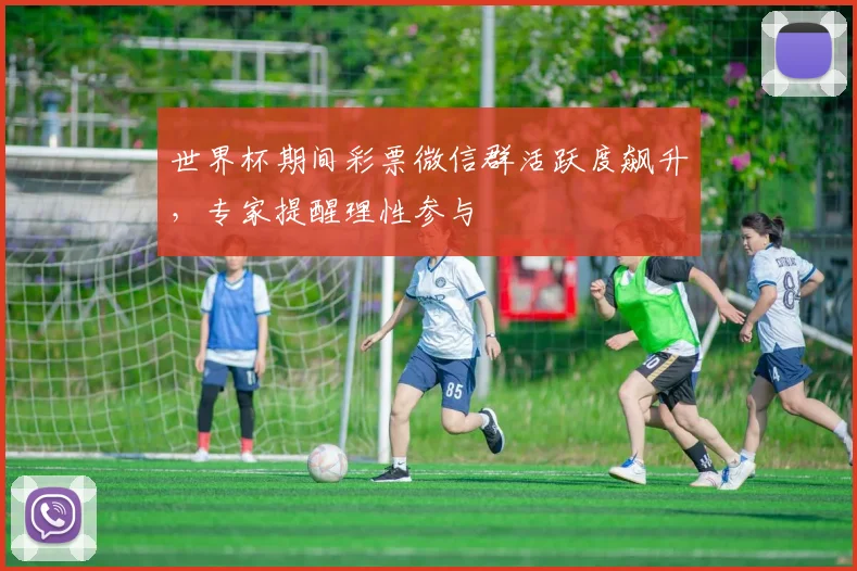 世界杯期间彩票微信群活跃度飙升，专家提醒理性参与