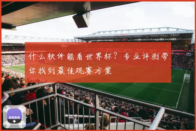 什么软件能看世界杯?专业评测带你找到最佳观赛方案