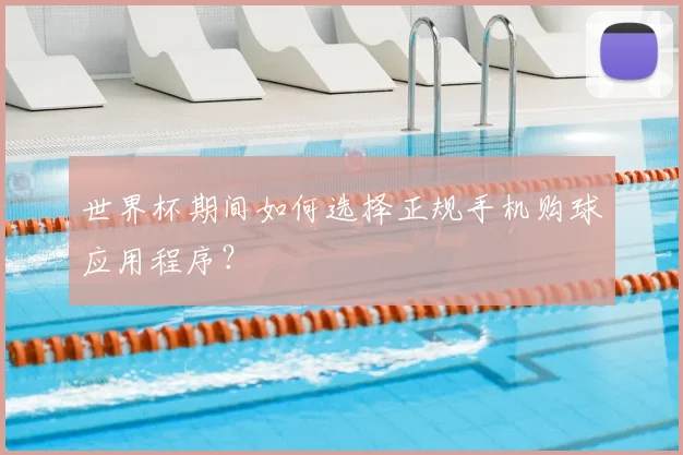 世界杯期间如何选择正规手机购球应用程序？