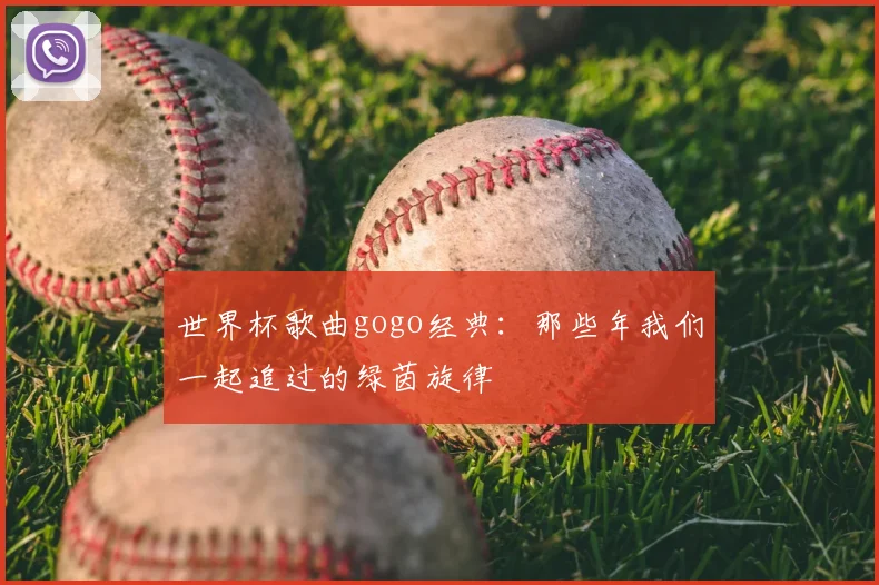 世界杯歌曲gogo经典：那些年我们一起追过的绿茵旋律