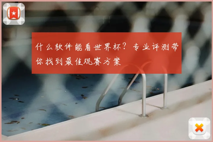 什么软件能看世界杯?专业评测带你找到最佳观赛方案